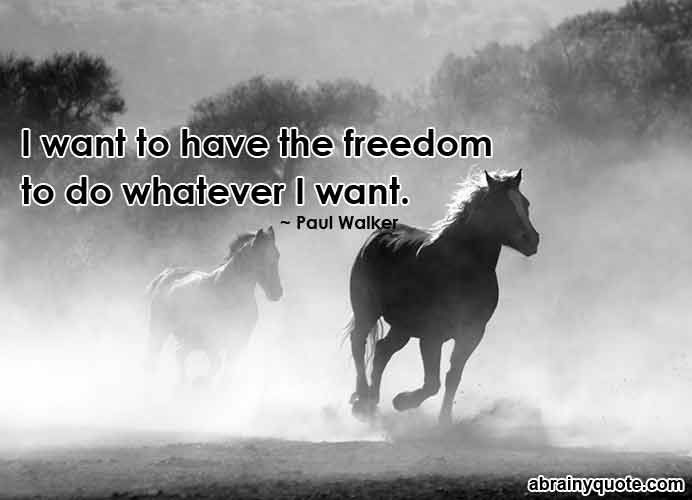 Paul Walker Quotes on Freedom to do Whatever